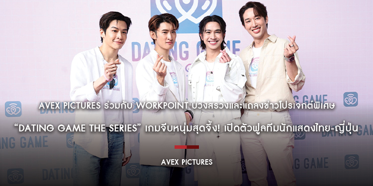 Avex Pictures ร่วมกับ Workpoint บวงสรวงและแถลงข่าวโปรเจกต์พิเศษ “Dating Game The Series” เกมจีบหนุ่มสุดจึ้ง! เปิดตัวฟูลทีมนักแสดงไทย-ญี่ปุ่น
